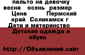 пальто на девочку весна - осень, размер 116 › Цена ­ 800 - Пермский край, Соликамск г. Дети и материнство » Детская одежда и обувь   